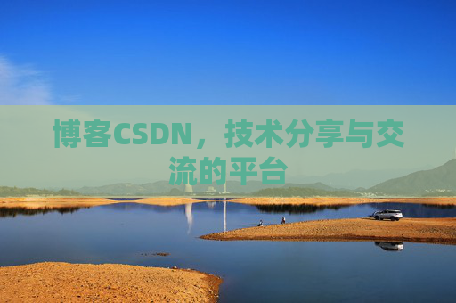 博客CSDN，技术分享与交流的平台