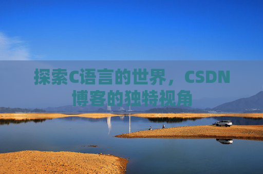 探索C语言的世界，CSDN博客的独特视角