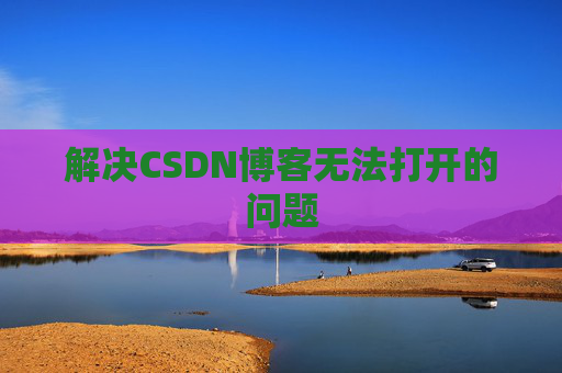 解决CSDN博客无法打开的问题