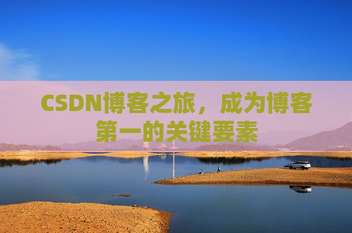 CSDN博客之旅，成为博客第一的关键要素